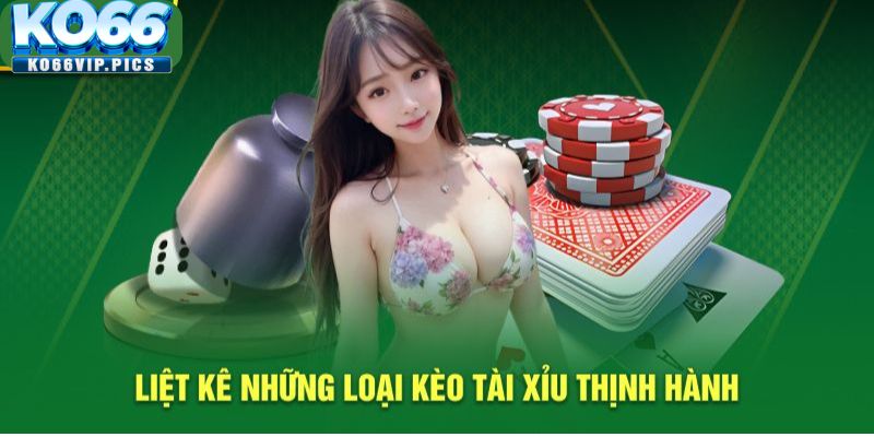 Liệt kê những loại kèo tài xỉu thịnh hành