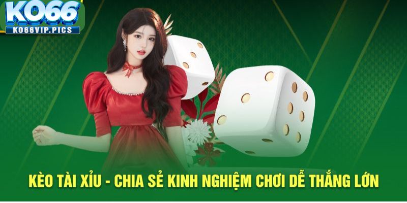 Kèo Tài Xỉu – Chia Sẻ 3 Kinh Nghiệm Chơi Dễ Thắng Lớn