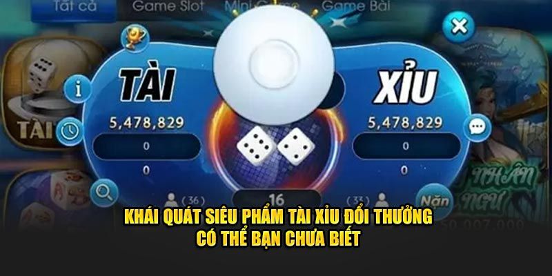 Khái quát siêu phẩm tài xỉu đổi thưởng có thể bạn chưa biết